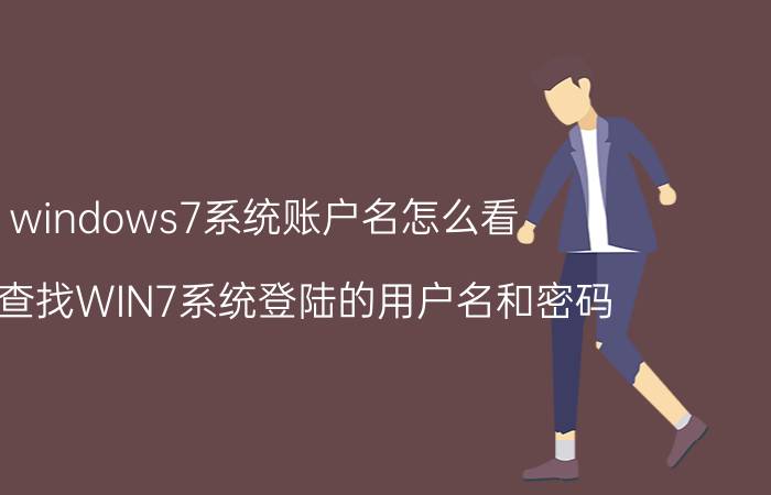 windows7系统账户名怎么看 怎么查找WIN7系统登陆的用户名和密码？